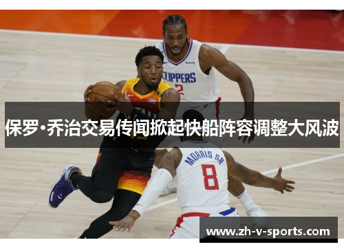 保罗·乔治交易传闻掀起快船阵容调整大风波 保罗·乔治交易传闻掀起快船阵容调整大风波