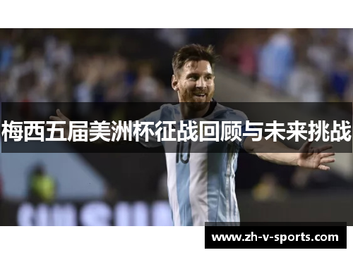梅西五届美洲杯征战回顾与未来挑战 梅西五届美洲杯征战回顾与未来挑战