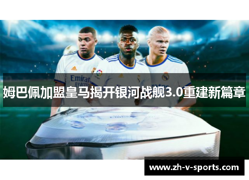 姆巴佩加盟皇马揭开银河战舰3.0重建新篇章 姆巴佩加盟皇马揭开银河战舰3.0重建新篇章