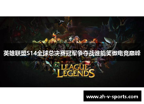 英雄联盟S14全球总决赛冠军争夺战谁能笑傲电竞巅峰 英雄联盟S14全球总决赛冠军争夺战谁能笑傲电竞巅峰