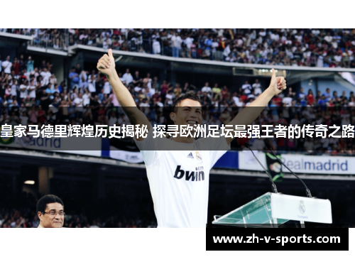 皇家马德里辉煌历史揭秘 探寻欧洲足坛最强王者的传奇之路 皇家马德里辉煌历史揭秘 探寻欧洲足坛最强王者的传奇之路