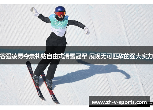 谷爱凌勇夺崇礼站自由式滑雪冠军 展现无可匹敌的强大实力 谷爱凌勇夺崇礼站自由式滑雪冠军 展现无可匹敌的强大实力