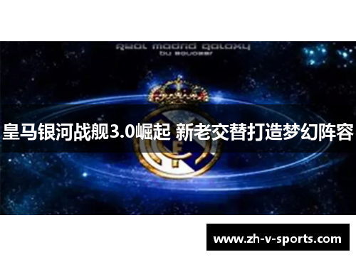 皇马银河战舰3.0崛起 新老交替打造梦幻阵容 皇马银河战舰3.0崛起 新老交替打造梦幻阵容