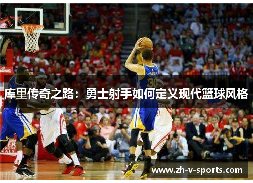 库里传奇之路:勇士射手如何定义现代篮球风格 库里传奇之路:勇士射手如何定义现代篮球风格