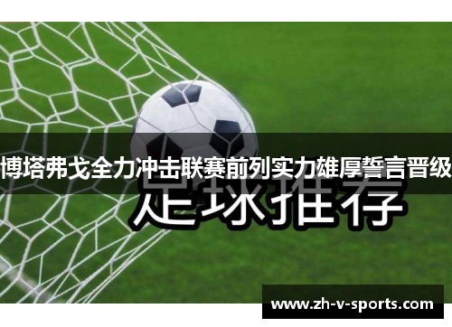 博塔弗戈全力冲击联赛前列实力雄厚誓言晋级
