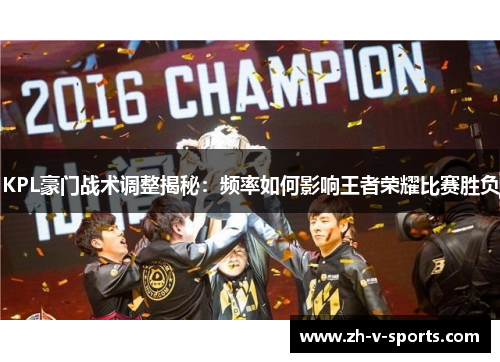 KPL豪门战术调整揭秘：频率如何影响王者荣耀比赛胜负
