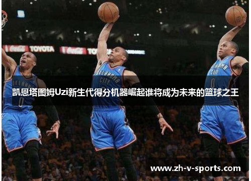 凯恩塔图姆Uzi新生代得分机器崛起谁将成为未来的篮球之王