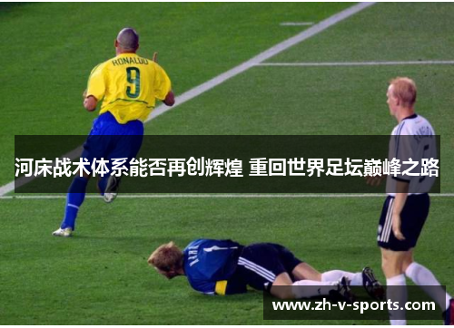 河床战术体系能否再创辉煌 重回世界足坛巅峰之路 河床战术体系能否再创辉煌 重回世界足坛巅峰之路