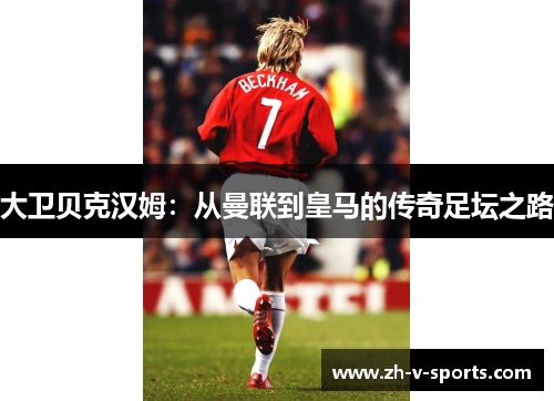 大卫贝克汉姆：从曼联到皇马的传奇足坛之路